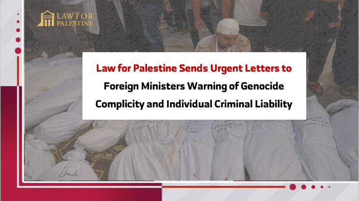 Law for Palestine Sends Urgent Letters to Foreign Ministers Warning of Genocide Complicity and Individual Criminal Liability